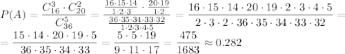 P(A)= \dfrac{C_{16}^3\cdot C_{20}^2}{C_{36}^5} =&#10;\dfrac{ \frac{16\cdot15\cdot14}{1\cdot2\cdot3} \cdot \frac{20\cdot19}{1\cdot2} }{ \frac{36\cdot35\cdot34\cdot33\cdot32}{1\cdot2\cdot3\cdot4\cdot5} } =&#10;\dfrac{16\cdot15\cdot14\cdot 20\cdot19\cdot2\cdot3\cdot4\cdot5}{2\cdot3\cdot2\cdot36\cdot35\cdot34\cdot33\cdot32}=&#10;\\\&#10;=\dfrac{15\cdot14\cdot 20\cdot19\cdot5}{36\cdot35\cdot34\cdot33}=&#10;\dfrac{5\cdot5\cdot19}{9\cdot11\cdot17}=\dfrac{475}{1683}\approx0.282
