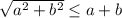 \sqrt{a^2+b^2} \leq a+b