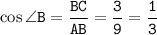 \tt \cos\angle B=\dfrac{BC}{AB}=\dfrac{3}{9} =\dfrac{1}{3}