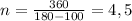 n= \frac{360}{180- 100 } = 4,5