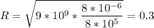 \displaystyle R=\sqrt{9*10^9*\frac{8*10^{-6}}{8*10^5} }=0.3