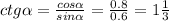 ctg \alpha = \frac{cos \alpha }{sin \alpha } = \frac{0.8}{0.6}=1 \frac{1}{3}