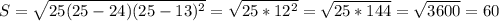 S= \sqrt{25(25-24)(25-13)^2} = \sqrt{25*12^2}= \sqrt{25*144}= \sqrt{3600}=60