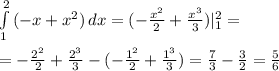\int\limits^2_1 {(-x+x^2)} \, dx =(- \frac{x^2}{2} + \frac{x^3}{3} )|^2_1= \\ \\ =&#10;-\frac{2^2}{2} + \frac{2^3}{3} -(-\frac{1^2}{2} + \frac{1^3}{3} )= \frac{7}{3}- \frac{3}{2}= \frac{5}{6}