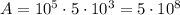 A = 10^5\cdot5\cdot10^3 = 5\cdot10^8