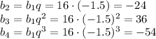 b_2=b_1q=16\cdot (-1.5)=-24\\ b_3=b_1q^2=16\cdot(-1.5)^2=36\\ b_4=b_1q^3=16\cdot(-1.5)^3=-54