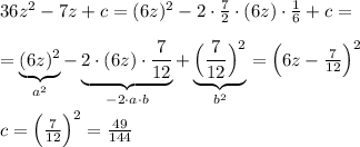 36z^2-7z+c=(6z)^2-2\cdot \frac{7}{2}\cdot (6z)\cdot \frac{1}{6}+c=\\\\=\underbrace {(6z)^2}_{a^2}-\underbrace {2\cdot (6z)\cdot \frac{7}{12}}_{-2\cdot a\cdot b}+\underbrace {\Big (\frac{7}{12}\Big )^2}_{b^2}=\Big (6z-\frac{7}{12}\Big )^2\\\\c=\Big (\frac{7}{12}\Big )^2=\frac{49}{144}