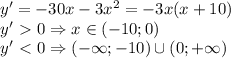 y'=-30x-3x^2=-3x(x+10)\\y'\ \textgreater \ 0\Rightarrow x\in(-10;0)\\y'\ \textless \ 0\Rightarrow(-\infty;-10)\cup(0;+\infty)