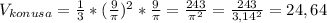 V_{konusa}= \frac{1}{3}*( \frac{9}{ \pi } ) ^{2} * \frac{9}{ \pi }= \frac{243}{ \pi ^{2} } = \frac{243}{3,14^{2} } =24,64