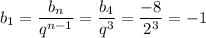 b_1= \dfrac{b_n}{q^{n-1}} = \dfrac{b_4}{q^3} = \dfrac{-8}{2^3} =-1