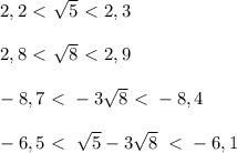 2,2\ \textless \ \sqrt{5} \ \textless \ 2,3\\\\2,8\ \textless \ \sqrt{8} \ \textless \ 2,9\\\\ -8,7\ \textless \ -3\sqrt8\ \textless \ -8,4\\\\-6,5\ \textless \ \; \sqrt{5}-3\sqrt8\; \ \textless \ -6,1