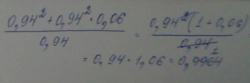 0,94^2+0,94^2•0,06 дробная черта и разделить 0,94( вычислите более рациональным