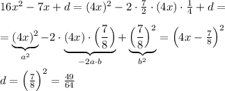 16x^2-7x+d=(4x)^2-2\cdot \frac{7}{2}\cdot (4x)\cdot \frac{1}{4}+d=\\\\=\underbrace {(4x)^2}_{a^2}-2\cdot \underbrace {(4x)\cdot \Big (\frac{7}{8}\Big )}_{-2a\cdot b}+\underbrace {\Big (\frac{7}{8}\Big )^2}_{b^2}=\Big (4x-\frac{7}{8}\Big )^2\\\\d=\Big (\frac{7}{8}\Big )^2=\frac{49}{64}