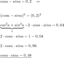 cosa-sina=0,2\; \; \; \Rightarrow \\\\\\(cosa-sina)^2=(0,2)^2\\\\\underbrace {cos^2a+sin^2a}_{1}-2\cdot cosa\cdot sina=0,04\\\\2\cdot cosa\cdot sina=1-0,04\\\\2\cdot cosa\cdot sina=0,96\\\\\underline {cosa\cdot sina=0,48}