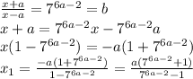 \frac{x+a}{x-a} =7^{6a-2}=b \\ &#10;x+a=7^{6a-2}x-7^{6a-2}a \\ &#10;x(1-7^{6a-2})=-a(1+7^{6a-2}) \\ &#10;x_1= \frac{-a(1+7^{6a-2})}{1-7^{6a-2}} = \frac{a(7^{6a-2}+1)}{7^{6a-2}-1} &#10;&#10;