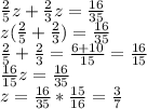 \frac{2}{5} z+ \frac{2}{3} z= \frac{16}{35} \\ z( \frac{2}{5} + \frac{2}{3} )= \frac{16} {35} \\ \frac{2}{5} + \frac{2}{3} = \frac{6+10}{15} = \frac{16}{15} \\ &#10; \frac{16}{15}z= \frac{16} {35} \\ z=\frac{16} {35}* \frac{15}{16}= \frac{3}{7}