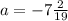 a=-7\frac{2}{19}