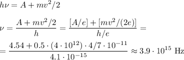 \displaystyle&#10;h\nu= A + mv^2/2\\\\&#10;\nu = \frac{A+mv^2/2}{h} = \frac{[A/e]+[mv^2/(2e)]}{h/e} =\\\\&#10;= \frac{4.54+0.5\cdot(4\cdot10^{12})\cdot4/7\cdot10^{-11}}{4.1\cdot10^{-15}}\approx 3.9\cdot10^{15}\text{ Hz}