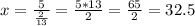x= \frac{5}{ \frac{2}{13} } = \frac{5*13}{2} = \frac{65}{2}=32.5