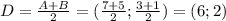 D= \frac{A+B}{2} =( \frac{7+5}{2} ; \frac{3+1}{2} )=(6;2)