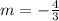 m = - \frac{4}{3}