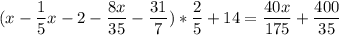 \displaystyle (x- \frac{1}{5}x-2- \frac{8x}{35}- \frac{31}{7})* \frac{2}{5}+14= \frac{40x}{175}+ \frac{400}{35}