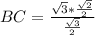 BC= \frac{ \sqrt{3}* \frac{ \sqrt{2} }{2} }{ \frac{ \sqrt{3} }{2} }
