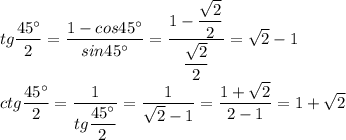 tg \dfrac{45^{\circ}}{2} = \dfrac{1 - cos45^{\circ}}{sin45^{\circ}} = \dfrac{1 - \dfrac{ \sqrt{2} }{2} }{ \dfrac{ \sqrt{2} }{2} } = \sqrt{2} - 1 \\ &#10;ctg \dfrac{45^{\circ}}{2} = \dfrac{1}{tg \dfrac{45^{\circ}}{2} } = \dfrac{1}{ \sqrt{2} -1} = \dfrac{1 + \sqrt{2} }{2 - 1} = 1 + \sqrt{2}