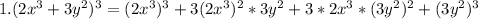 1. (2x^3+3y^2)^3 = (2 x^{3})^{3} +3(2 x^{3})^{2} *3y^{2} +3*2x^{3} *(3y^{2} )^{2} +(3y^{2} )^{3}