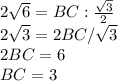 2 \sqrt{6} =BC: \frac{ \sqrt{3}}{2} \\ 2 \sqrt{3}=2BC/ \sqrt{3} \\ 2BC=6 \\ BC=3&#10;