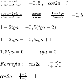 \frac{cosa-2sina}{sina-2cosa} =-0,5\; ,\; \; \; cos2a=?\\\\ \frac{cosa-2sina}{sina-2cosa} =\Big [\frac{:cosa}{:cosa} \Big ]= \frac{1-2tga}{tga-2} =-0,5\\\\1-2tga=-0,5(tga-2)\\\\1-2tga=-0,5tga+1\\\\1,5tga=0\; \; \; \to \; \; \; tga=0\\\\Formyla:\; \; \; cos2a= \frac{1-tg^2a}{1+tg^2a} \\\\cos2a= \frac{1-0}{1+0} =1