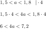 1,5 < a < 1,8 \;\;\;| \cdot 4\\\\ 1,5 \cdot 4 < 4a < 1,8 \cdot 4 \\\\6 < 4a < 7,2