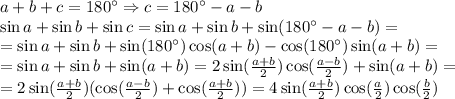 a+b+c=180^\circ\Rightarrow c = 180^\circ - a - b\\\sin a + \sin b + \sin c = \sin a + \sin b + \sin(180^\circ-a-b)=\\=\sin a + \sin b + \sin(180^\circ)\cos(a+b)-\cos(180^\circ)\sin(a+b)=\\=\sin a + \sin b + \sin (a + b)=2\sin({a+b\over 2})\cos({a-b\over2})+\sin(a+b)=\\=2\sin({a+b\over2})(\cos({a-b\over2})+\cos({a+b\over2}))=4\sin({a+b\over2})\cos({a\over2})\cos({b\over2})