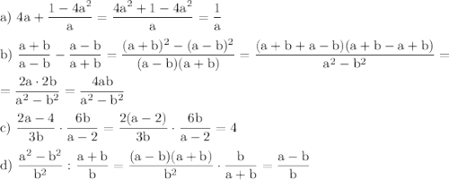 \rm a)~4a+\dfrac{1-4a^2}{a}=\dfrac{4a^2+1-4a^2}{a}=\dfrac{1}{a}\\ \\b)~\dfrac{a+b}{a-b}-\dfrac{a-b}{a+b}=\dfrac{(a+b)^2-(a-b)^2}{(a-b)(a+b)}=\dfrac{(a+b+a-b)(a+b-a+b)}{a^2-b^2}=\\ \\=\dfrac{2a\cdot 2b}{a^2-b^2}=\dfrac{4ab}{a^2-b^2}\\ \\ c)~\dfrac{2a-4}{3b}\cdot\dfrac{6b}{a-2}=\dfrac{2(a-2)}{3b}\cdot\dfrac{6b}{a-2}=4\\ \\ d)~\dfrac{a^2-b^2}{b^2}:\dfrac{a+b}{b}=\dfrac{(a-b)(a+b)}{b^2}\cdot\dfrac{b}{a+b}=\dfrac{a-b}{b}