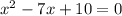 x^2-7x+10=0