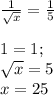 \frac{1}{ \sqrt{x} } = \frac{1}{5} \\\\&#10;1= 1; \\&#10;\sqrt{x} = 5 \\&#10;x = 25