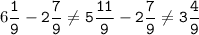 6\tt\displaystyle\frac{1}{9}-2\frac{7}{9}\neq5\frac{11}{9}-2\frac{7}{9}\neq3\frac{4}{9}\\\\