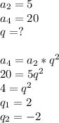 a_2=5 \\ a_4=20 \\ q=? \\ \\ a_4=a_2*q^2 \\20=5q^2 \\ 4=q^2 \\ q_1=2 \\ q_2=-2