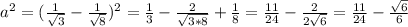 a^2=(\frac{1}{ \sqrt{3} }-\frac{1}{ \sqrt{8} })^2= \frac{1}{3}- \frac{2}{ \sqrt{3*8} }+ \frac{1}{8}= \frac{11}{24} - \frac{2}{2 \sqrt{6} }= \frac{11}{24} - \frac{ \sqrt{6} }{6}