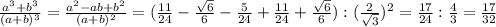 \frac{a^3+b^3}{(a+b)^3} =\frac{a^2-ab+b^2}{(a+b)^2}=(\frac{11}{24} - \frac{ \sqrt{6} }{6}- \frac{5}{24} +\frac{11}{24} + \frac{ \sqrt{6} }{6}):(\frac{2}{ \sqrt{3} })^2= \frac{17}{24} : \frac{4}{3} = \frac{17}{32}