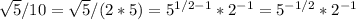 \sqrt{5}/10=\sqrt{5}/(2*5)=5^{1/2-1}*2^{-1}=5^{-1/2}*2^{-1}