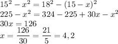 15^2-x^2=18^2-(15-x)^2 \\ 225-x^2=324-225+30x-x^2 \\ 30x=126 \\ x= \dfrac{126}{30}= \dfrac{21}{5}=4,2