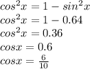 cos^2x=1-sin^2x \\ cos^2x=1-0.64 \\ cos^2x=0.36 \\ cosx=0.6 \\ cosx= \frac{6}{10}