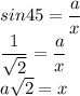 sin45= \dfrac{a}{x} \\ \dfrac{1}{ \sqrt{2} }= \dfrac{a}{x} \\ a \sqrt{2} =x