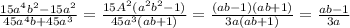 \frac{15a^4b^2-15a^2 }{45a^4b+45a^3} = \frac{15A^2(a^2b^2-1)}{45a^3(ab+1)}= \frac{(ab-1)(ab+1)}{3a(ab+1)} = \frac{ab-1}{3a}