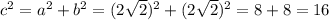 c^{2} = a^{2} + b^{2} =(2 \sqrt{2})^{2} + (2 \sqrt{2})^{2}=8+8=16