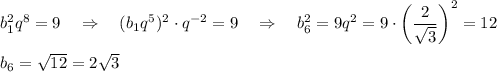 b_1^2q^8=9~~~\Rightarrow~~~ (b_1q^5)^2\cdot q^{-2}=9~~~\Rightarrow~~~ b_6^2=9q^2=9\cdot \left(\dfrac{2}{\sqrt{3}}\right)^2=12\\ \\ b_6=\sqrt{12}=2\sqrt{3}