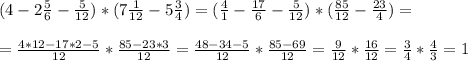 (4-2 \frac{5}{6}- \frac{5}{12} )*(7 \frac{1}{12}-5 \frac{3}{4} )=( \frac{4}{1} -\frac{17}{6}- \frac{5}{12} )*( \frac{85}{12}-\frac{23}{4} )= \\ \\ =\frac{4*12-17*2-5}{12} * \frac{85-23*3}{12}= \frac{48-34-5}{12}* \frac{85-69}{12} = \frac{9}{12}* \frac{16}{12} = \frac{3}{4}* \frac{4}{3} =1