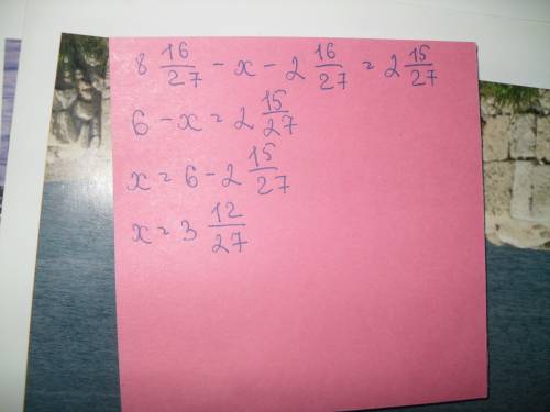 Реши уравнение: 8целых16/27-(×+2цел.16/27)=2цел.15/27 а)3цел.12/27 б)2цел.25/27 в)5/27 г)1цел.15/27