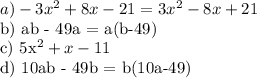 a) -3x^{2} +8x-21 = 3x^{2} -8x+21&#10;&#10;b) ab - 49a = a(b-49)&#10;&#10;c) 5x^{2} + x - 11&#10;&#10;d) 10ab - 49b = b(10a-49)&#10;